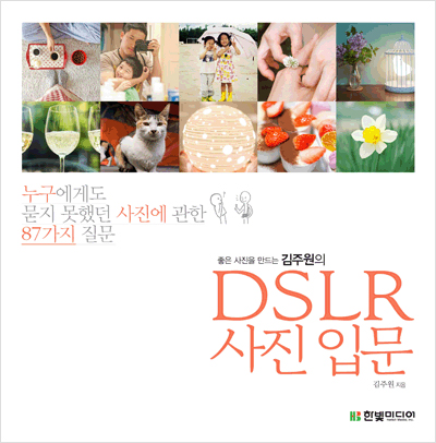 좋은 사진을 만드는 김주원의 DSLR 사진 입문  : 누구에게도 묻지 못했던 사진에 관한 87가지 질문